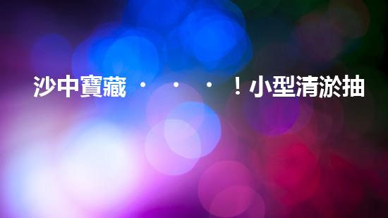 沙中寶藏！小型清淤抽沙工程設(shè)備揭秘，隱藏的財(cái)富就在這里？
